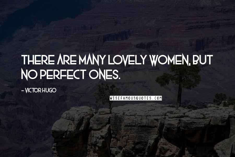 Victor Hugo Quotes: There are many lovely women, but no perfect ones.