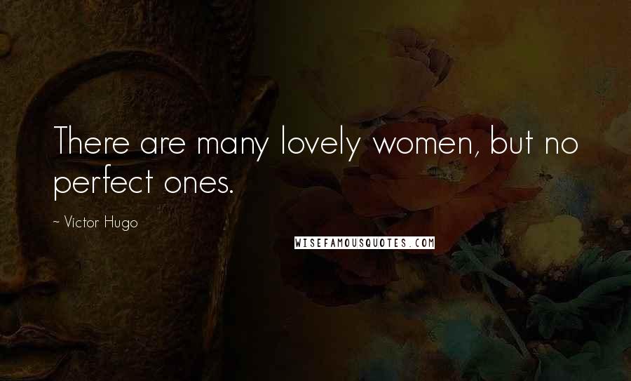 Victor Hugo Quotes: There are many lovely women, but no perfect ones.