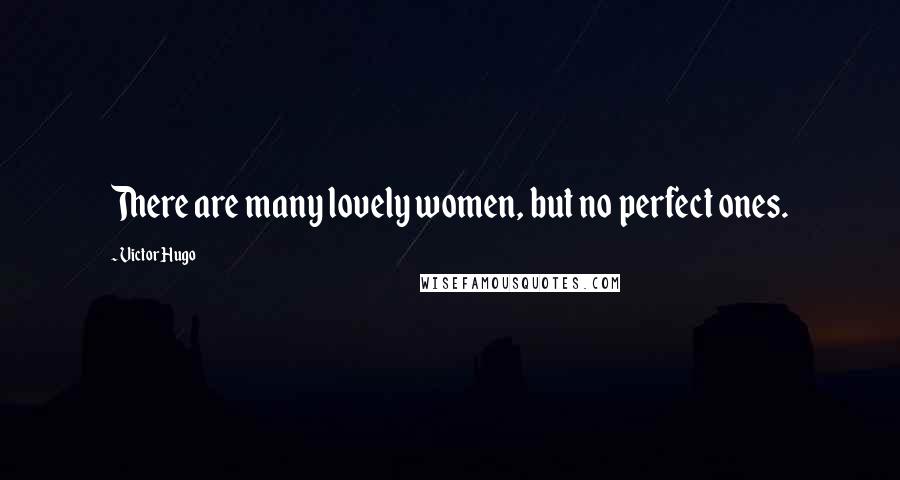 Victor Hugo Quotes: There are many lovely women, but no perfect ones.