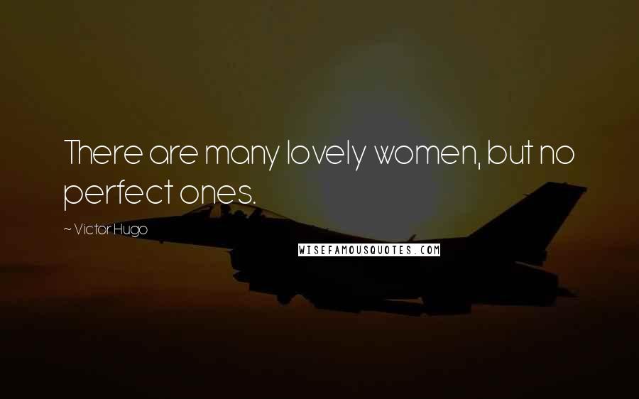 Victor Hugo Quotes: There are many lovely women, but no perfect ones.