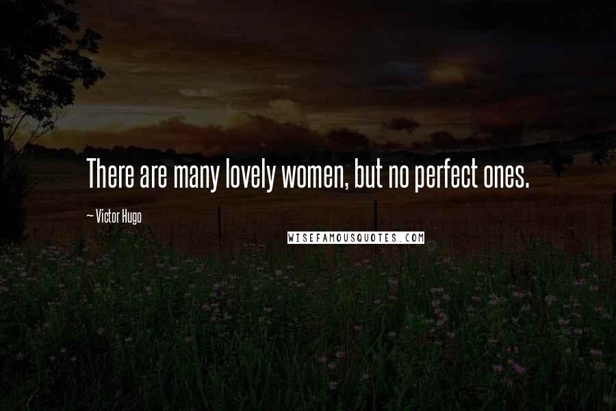 Victor Hugo Quotes: There are many lovely women, but no perfect ones.