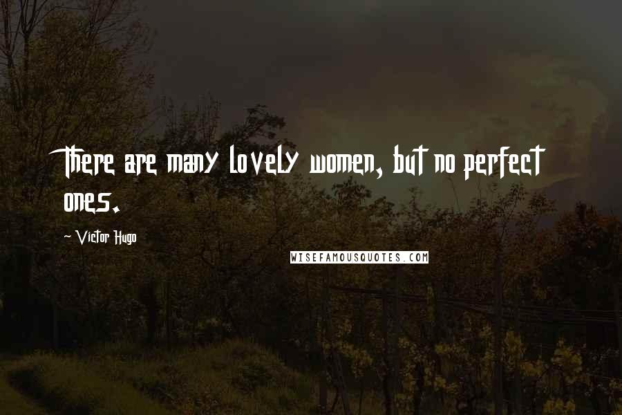 Victor Hugo Quotes: There are many lovely women, but no perfect ones.