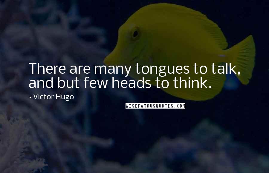 Victor Hugo Quotes: There are many tongues to talk, and but few heads to think.