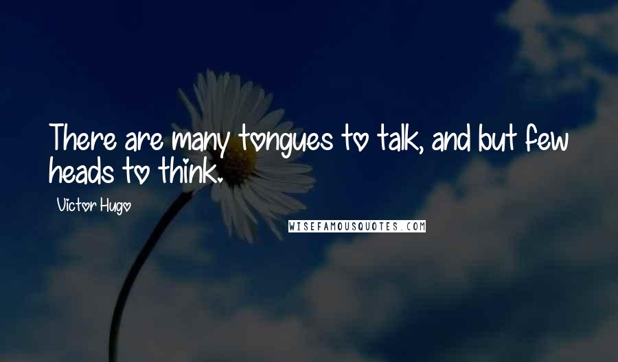 Victor Hugo Quotes: There are many tongues to talk, and but few heads to think.