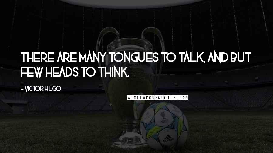 Victor Hugo Quotes: There are many tongues to talk, and but few heads to think.