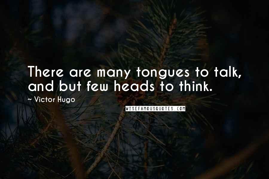 Victor Hugo Quotes: There are many tongues to talk, and but few heads to think.