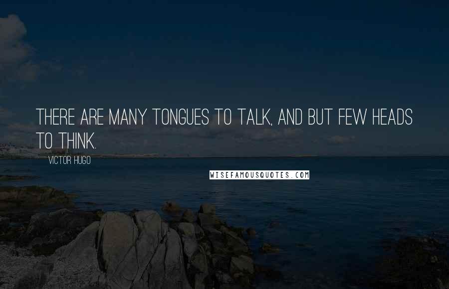 Victor Hugo Quotes: There are many tongues to talk, and but few heads to think.