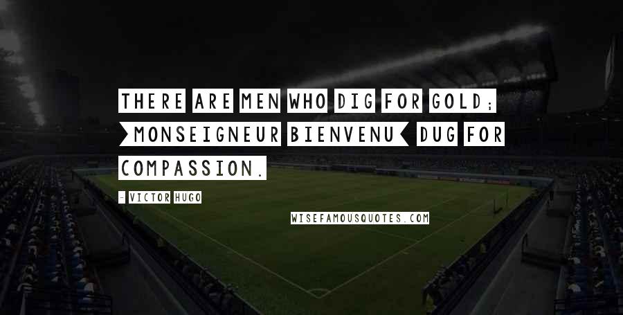 Victor Hugo Quotes: There are men who dig for gold; [Monseigneur Bienvenu] dug for compassion.