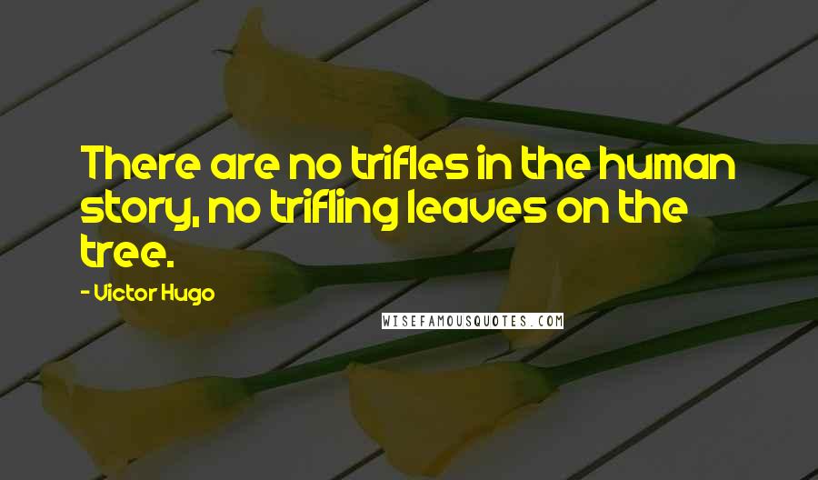 Victor Hugo Quotes: There are no trifles in the human story, no trifling leaves on the tree.