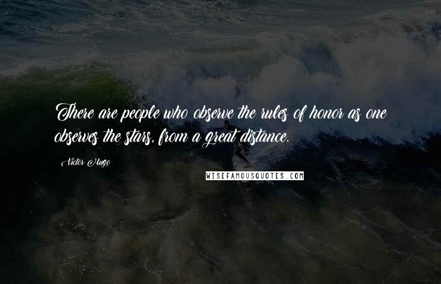 Victor Hugo Quotes: There are people who observe the rules of honor as one observes the stars, from a great distance.