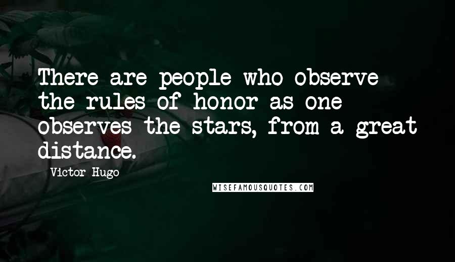 Victor Hugo Quotes: There are people who observe the rules of honor as one observes the stars, from a great distance.