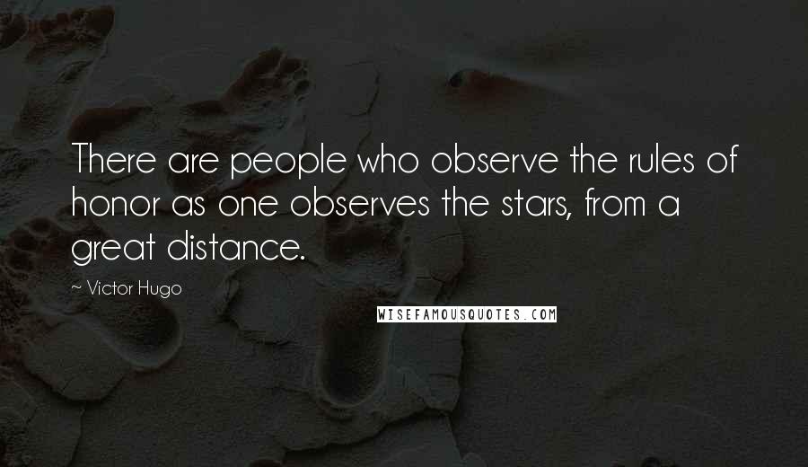 Victor Hugo Quotes: There are people who observe the rules of honor as one observes the stars, from a great distance.