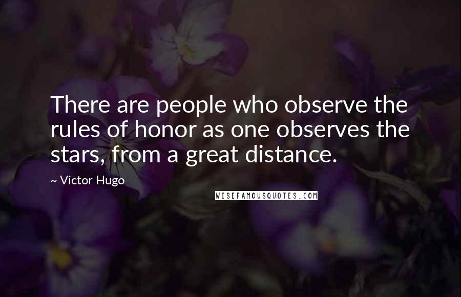 Victor Hugo Quotes: There are people who observe the rules of honor as one observes the stars, from a great distance.