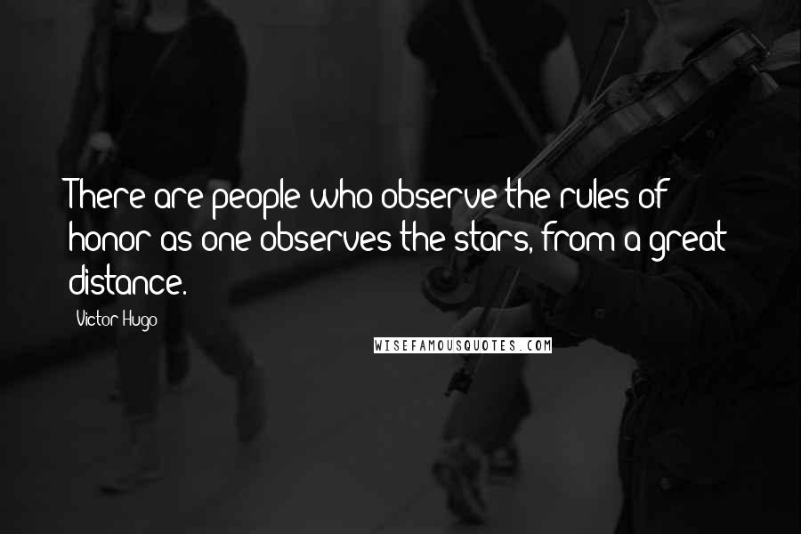Victor Hugo Quotes: There are people who observe the rules of honor as one observes the stars, from a great distance.