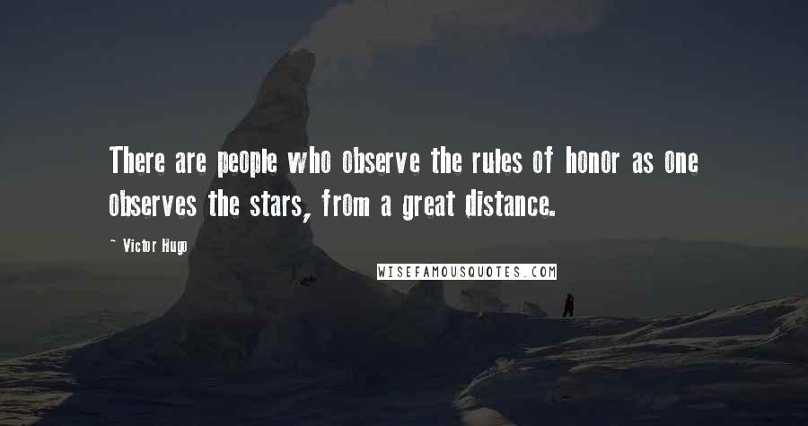 Victor Hugo Quotes: There are people who observe the rules of honor as one observes the stars, from a great distance.