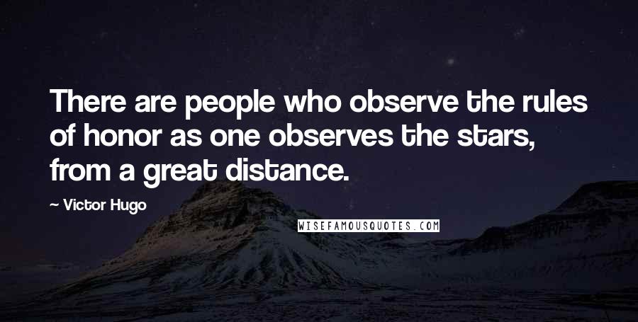 Victor Hugo Quotes: There are people who observe the rules of honor as one observes the stars, from a great distance.