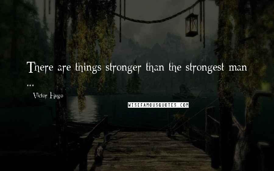 Victor Hugo Quotes: There are things stronger than the strongest man ...