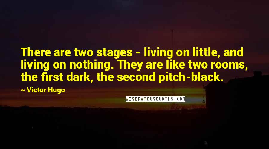 Victor Hugo Quotes: There are two stages - living on little, and living on nothing. They are like two rooms, the first dark, the second pitch-black.