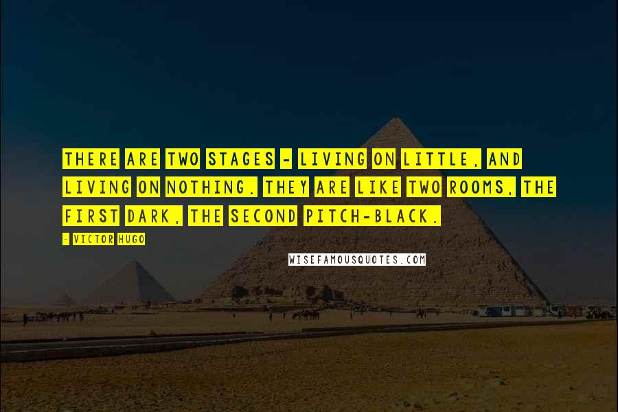 Victor Hugo Quotes: There are two stages - living on little, and living on nothing. They are like two rooms, the first dark, the second pitch-black.