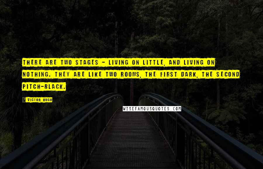 Victor Hugo Quotes: There are two stages - living on little, and living on nothing. They are like two rooms, the first dark, the second pitch-black.