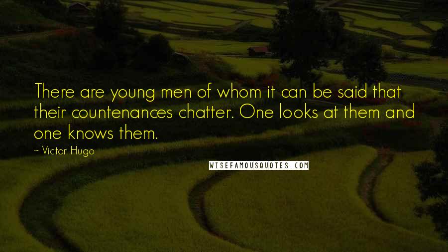 Victor Hugo Quotes: There are young men of whom it can be said that their countenances chatter. One looks at them and one knows them.