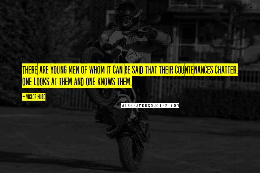 Victor Hugo Quotes: There are young men of whom it can be said that their countenances chatter. One looks at them and one knows them.