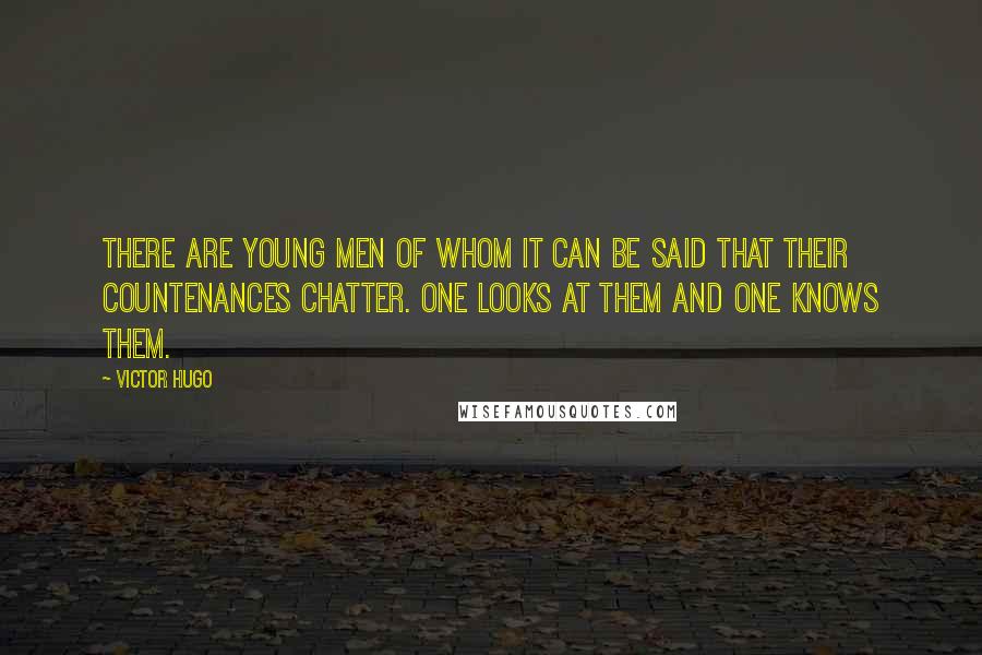 Victor Hugo Quotes: There are young men of whom it can be said that their countenances chatter. One looks at them and one knows them.