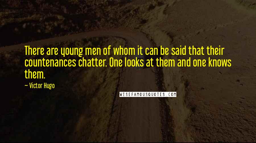 Victor Hugo Quotes: There are young men of whom it can be said that their countenances chatter. One looks at them and one knows them.