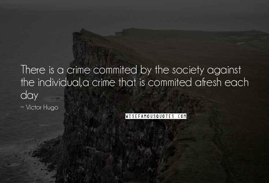 Victor Hugo Quotes: There is a crime commited by the society against the individual,a crime that is commited afresh each day