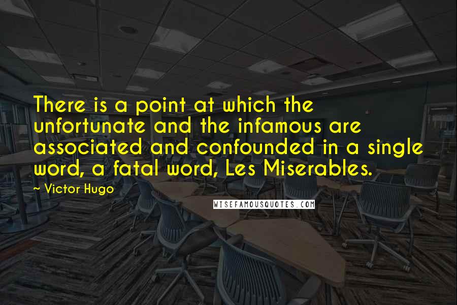 Victor Hugo Quotes: There is a point at which the unfortunate and the infamous are associated and confounded in a single word, a fatal word, Les Miserables.