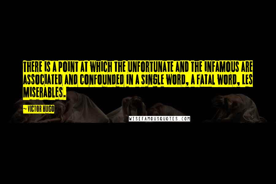 Victor Hugo Quotes: There is a point at which the unfortunate and the infamous are associated and confounded in a single word, a fatal word, Les Miserables.