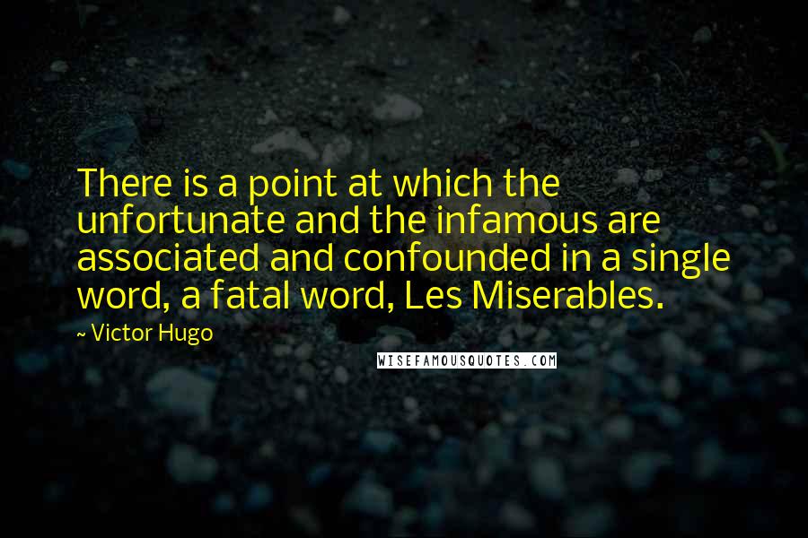 Victor Hugo Quotes: There is a point at which the unfortunate and the infamous are associated and confounded in a single word, a fatal word, Les Miserables.