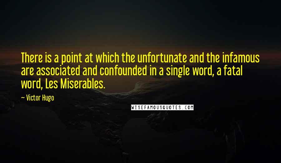 Victor Hugo Quotes: There is a point at which the unfortunate and the infamous are associated and confounded in a single word, a fatal word, Les Miserables.