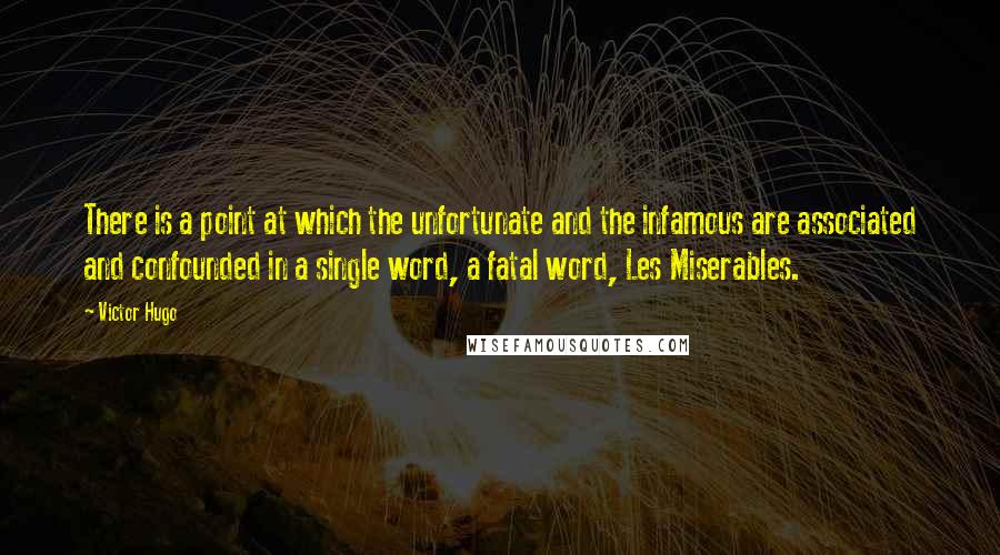 Victor Hugo Quotes: There is a point at which the unfortunate and the infamous are associated and confounded in a single word, a fatal word, Les Miserables.