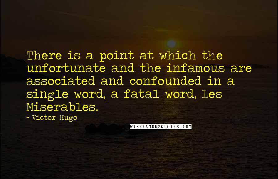 Victor Hugo Quotes: There is a point at which the unfortunate and the infamous are associated and confounded in a single word, a fatal word, Les Miserables.