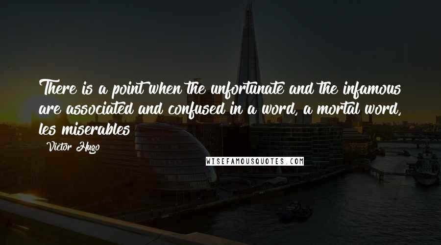 Victor Hugo Quotes: There is a point when the unfortunate and the infamous are associated and confused in a word, a mortal word, les miserables