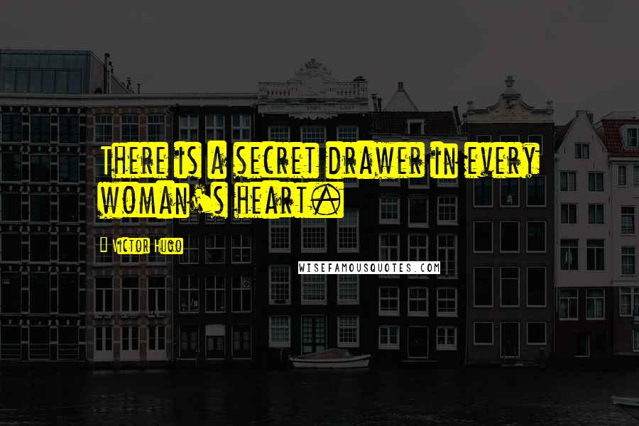 Victor Hugo Quotes: There is a secret drawer in every woman's heart.