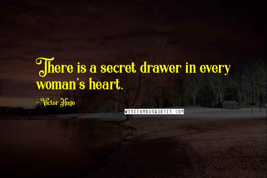 Victor Hugo Quotes: There is a secret drawer in every woman's heart.