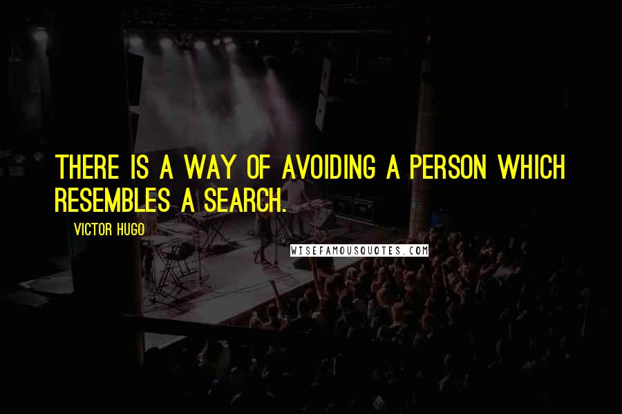 Victor Hugo Quotes: There is a way of avoiding a person which resembles a search.