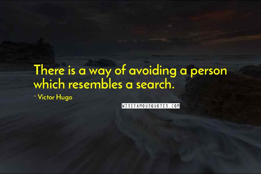 Victor Hugo Quotes: There is a way of avoiding a person which resembles a search.