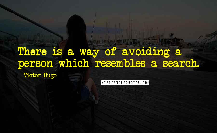 Victor Hugo Quotes: There is a way of avoiding a person which resembles a search.