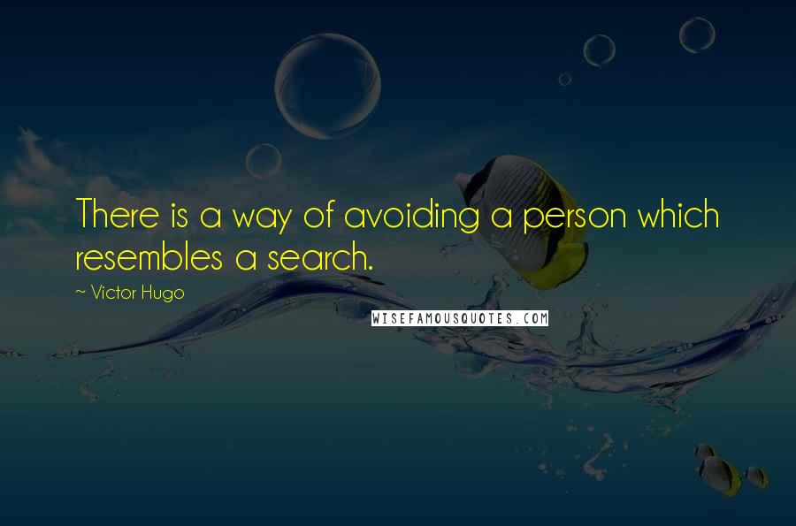 Victor Hugo Quotes: There is a way of avoiding a person which resembles a search.