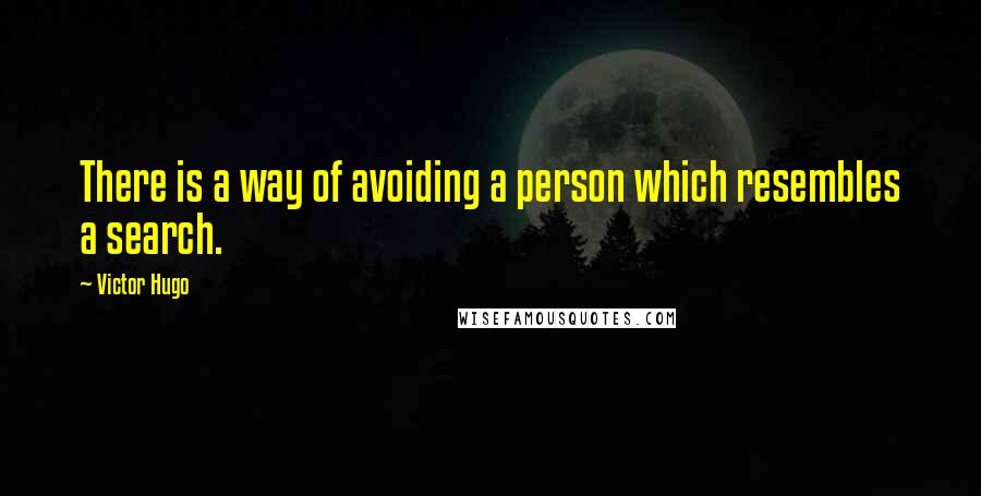 Victor Hugo Quotes: There is a way of avoiding a person which resembles a search.