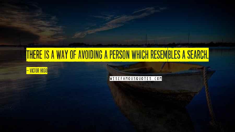 Victor Hugo Quotes: There is a way of avoiding a person which resembles a search.