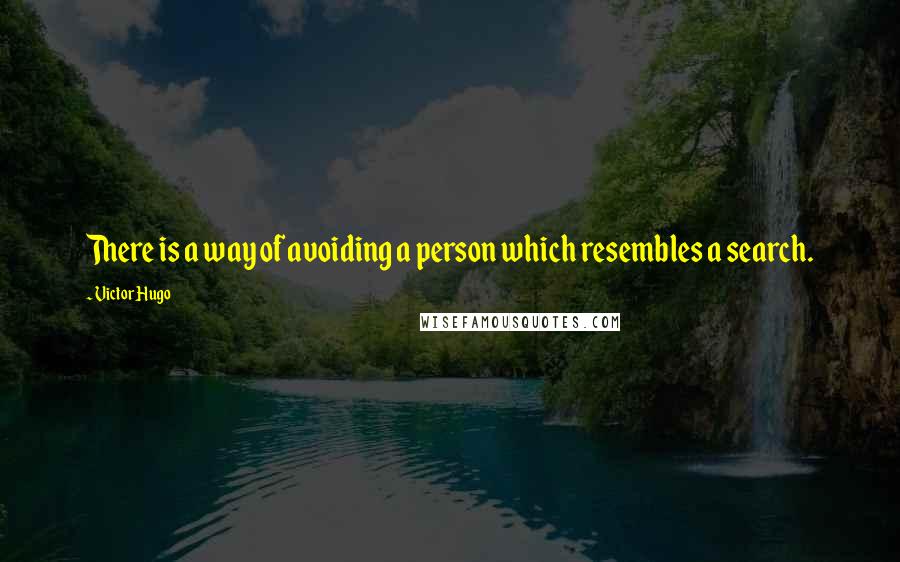 Victor Hugo Quotes: There is a way of avoiding a person which resembles a search.