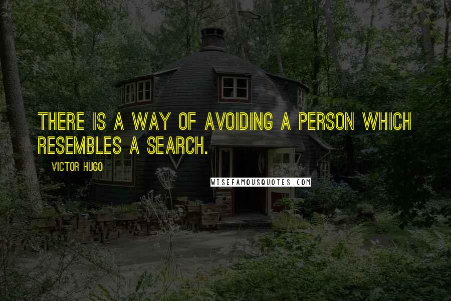 Victor Hugo Quotes: There is a way of avoiding a person which resembles a search.
