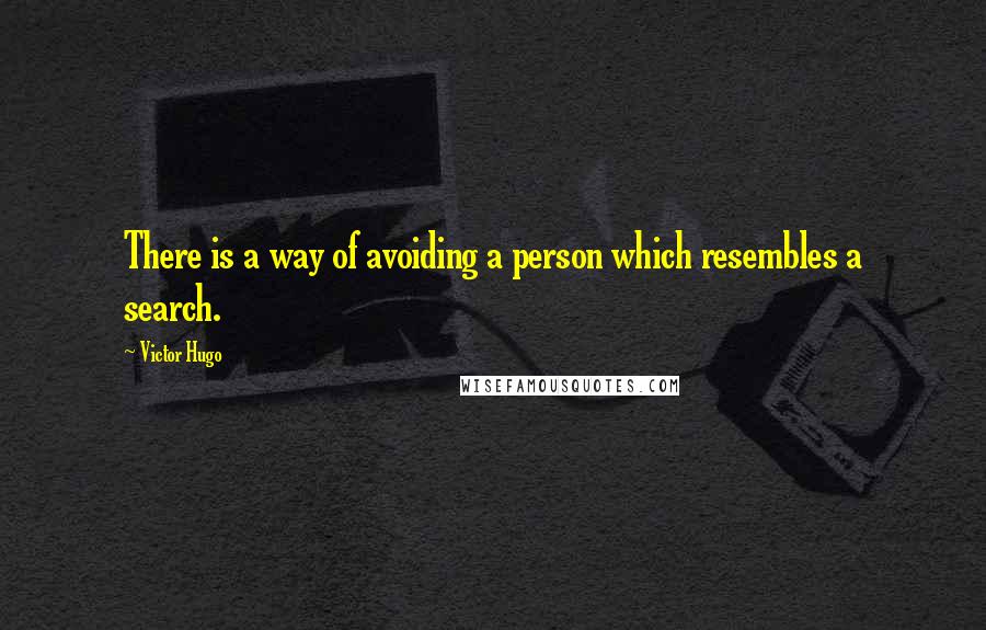 Victor Hugo Quotes: There is a way of avoiding a person which resembles a search.