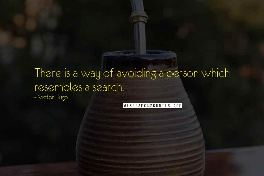 Victor Hugo Quotes: There is a way of avoiding a person which resembles a search.