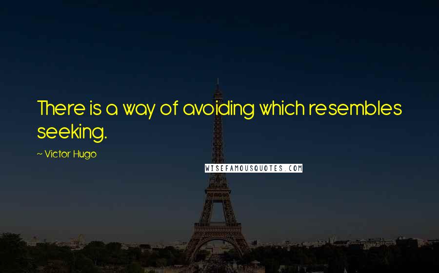 Victor Hugo Quotes: There is a way of avoiding which resembles seeking.