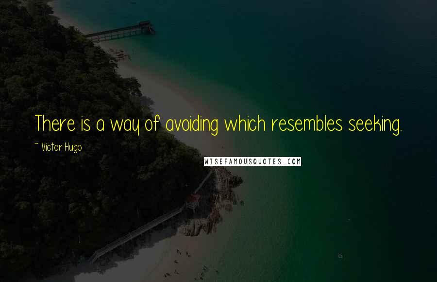 Victor Hugo Quotes: There is a way of avoiding which resembles seeking.